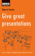 Give Great Presentations: How to Speak Confidently and Make Your Point