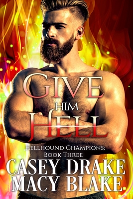 Give Him Hell: Hellhound Champions Book Three - Drake, Casey, and Blake, Macy