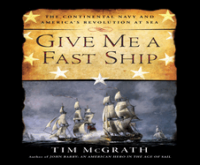 Give Me a Fast Ship: The Continental Navy and America's Revolution at Sea
