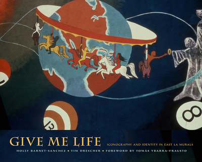 Give Me Life: Iconography and Identity in East La Murals - Barnet-Sanchez, Holly, and Drescher, Tim, and Ybarra-Frausto, Tomas (Foreword by)