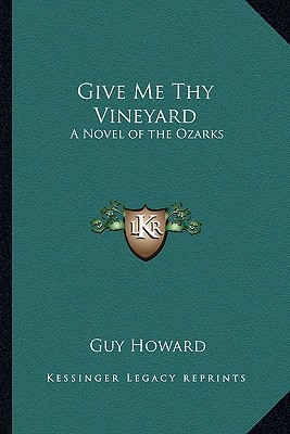 Give Me Thy Vineyard: A Novel of the Ozarks - Howard, Guy