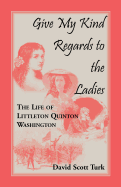 Give My Kind Regards to the Ladies: The Life of Littleton Quinton Washington