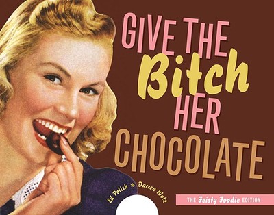 Give the Bitch Her Chocolate: The Feisty Foodie Edition - Polish, Ed, and Wotz, Darren