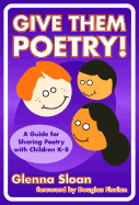Give Them Poetry!: A Guide for Sharing Poetry with Children K-8