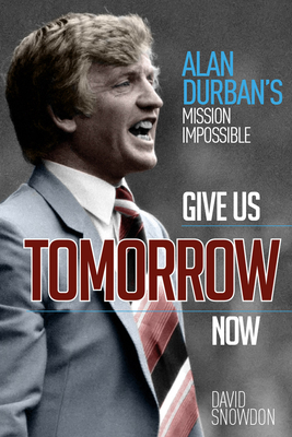 Give Us Tomorrow Now: Alan Durban's Mission Impossible - Snowdon, David