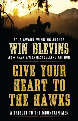 Give Your Heart to the Hawks: A Tribute to the Mountain Men - Blevins, Winfred