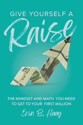 Give Yourself a Raise: The Mindset and Math You Need to Get to Your First Million - Haag, Erin B