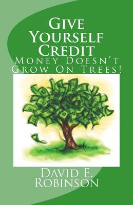 Give Yourself Credit: Money Doesn't Grow On Trees! - Robinson, David E