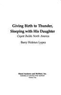 Giving Birth to Thunder, Sleeping with His Daughter: Coyote Builds North America - Lopez, Barry Holstun