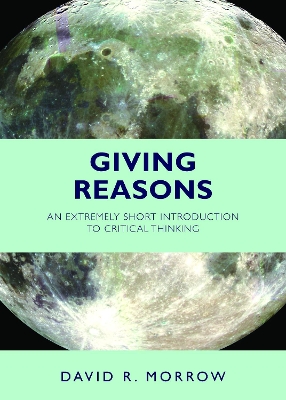 Giving Reasons: An Extremely Short Introduction to Critical Thinking - Morrow, David R