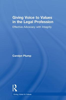 Giving Voice to Values in the Legal Profession: Effective Advocacy with Integrity - Plump, Carolyn