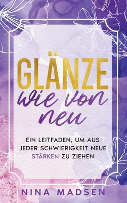 Glnze wie von neu: Ein Leitfaden, um aus jeder Schwierigkeit neue Strken zu ziehen - Madsen, Nina, and Development, Special Art