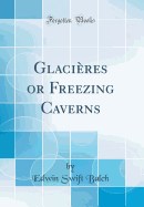 Glacires or Freezing Caverns (Classic Reprint)