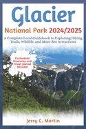 Glacier National Park 2024/ 2025: A Complete Local Guidebook to Exploring Hiking Trails, Wildlife and Must-See Attractions