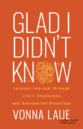 Glad I Didn't Know: Lessons Learned Through Life's Challenges and Unexpected Blessings