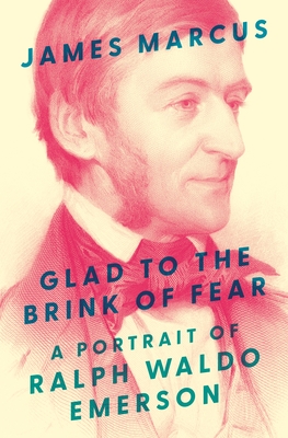 Glad to the Brink of Fear: A Portrait of Ralph Waldo Emerson - Marcus, James