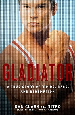Gladiator: A True Story of 'Roids, Rage, and Redemption - Clark, Dan