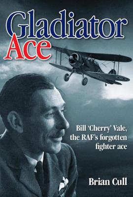 Gladiator Ace: Bill 'cherry' Vale, the Raf's Forgotten Fighter Ace - Cull, Brian