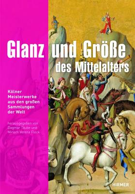 Glanz Und Grsse Des Mittelalters: Klner Meisterwerke Aus Den Grossen Sammlungen Der Welt - Taube, Dagmar, and Fleck, Miriam Verena