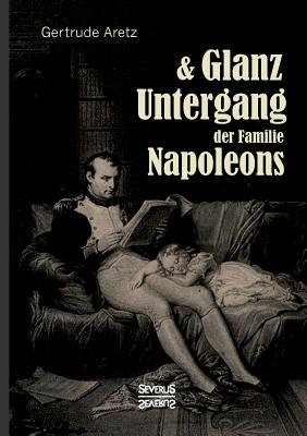 Glanz Und Untergang Der Familie Napoleons - Aretz (Hrsg ), Gertrude