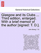 Glasgow and Its Clubs ... Third Edition, Enlarged. with a Brief Memoir of the Author [Signed: T. D.].