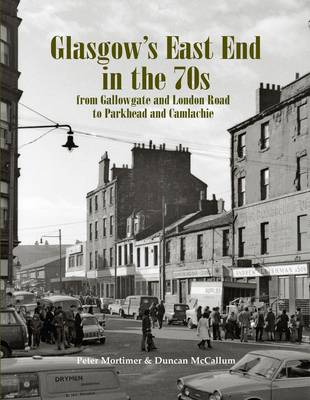 Glasgow's East End in the 70s: From Gallowgate and London Road to Parkhead and Camlachie - Mortimer, Peter, and McCallum, Duncan