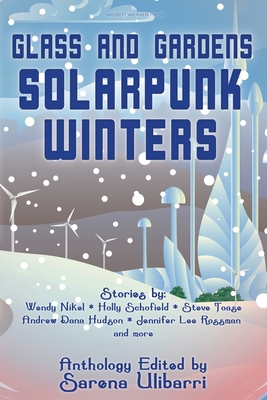 Glass and Gardens: Solarpunk Winters - Ulibarri, Sarena (Editor), and Nikel, Wendy, and Hudson, Andrew Dana