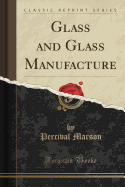 Glass and Glass Manufacture (Classic Reprint)