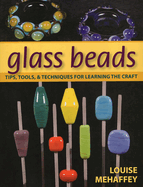 Glass Beads: Tips, Tools, and Techniques for Learning the Craft
