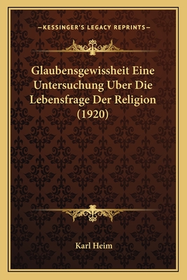 Glaubensgewissheit Eine Untersuchung Uber Die Lebensfrage Der Religion (1920) - Heim, Karl