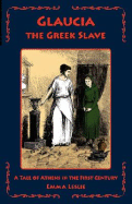Glaucia the Greek Slave: A Tale of Athens in the First Century - Leslie, Emma