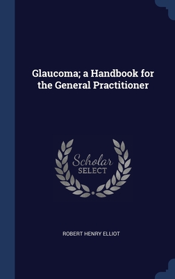 Glaucoma; a Handbook for the General Practitioner - Elliot, Robert Henry