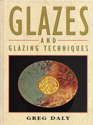 Glazes and Glazing Techniques: A Glaze Journey - Daly, Greg