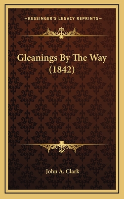 Gleanings by the Way (1842) - Clark, John A, Professor