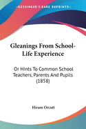 Gleanings From School-Life Experience: Or Hints To Common School Teachers, Parents And Pupils (1858)