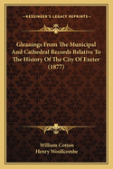 Gleanings From The Municipal And Cathedral Records Relative To The History Of The City Of Exeter (1877)