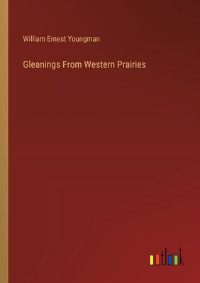 Gleanings From Western Prairies - Youngman, William Ernest