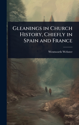 Gleanings in Church History, Chiefly in Spain and France - Webster, Wentworth