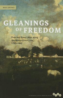 Gleanings of Freedom: Free and Slave Labor Along the Mason-Dixon Line, 1790-1860 - Grivno, Max