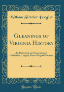 Gleanings of Virginia History: An Historical and Genealogical Collection, Largely from Original Sources (Classic Reprint)