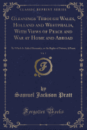 Gleanings Through Wales, Holland and Westphalia, with Views of Peace and War at Home and Abroad, Vol. 1: To Which Is Added Humanity, or the Rights of Nature; A Poem (Classic Reprint)