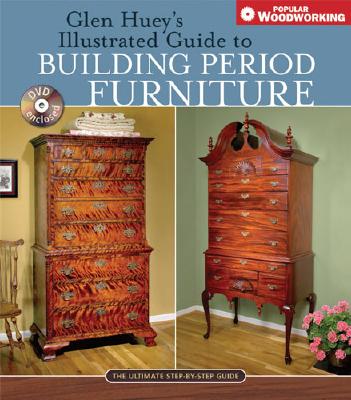 Glen Hueys Illustrated Guide to Building Period Furniture: The Ultimate Step-By-Step Guide - Huey, Glen