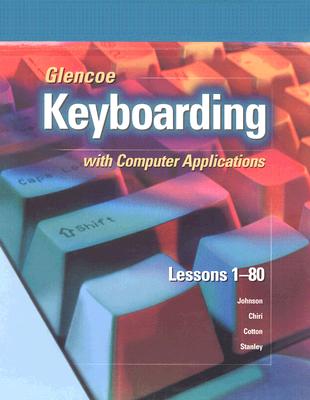 Glencoe Keyboarding with Computer Applications: Lessons 1-80 - Johnson, Jack E, and Chiri-Mulkey, Judith, and Cotton, Delores Sykes