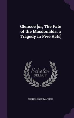 Glencoe [or, The Fate of the Macdonalds; a Tragedy in Five Acts] - Talfourd, Thomas Noon, Sir