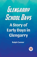 Glengarry School Days A Story of Early Days in Glengarry