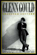 Glenn Gould: Selected Letters - Gould, Glenn, and Roberts, John P L (Editor), and Guertin, Ghyslaine (Editor)