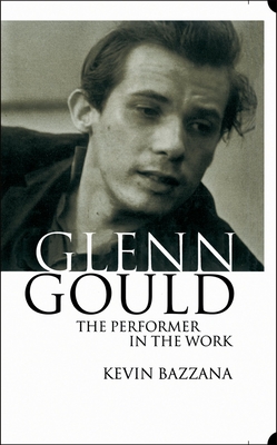 Glenn Gould: The Performer in the Work: A Study in Performance Practice - Bazzana, Kevin