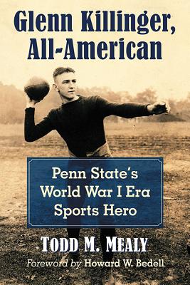 Glenn Killinger, All-American: Penn State's World War I Era Sports Hero - Mealy, Todd M.