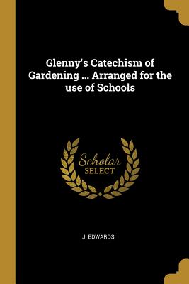 Glenny's Catechism of Gardening ... Arranged for the use of Schools - Edwards, J