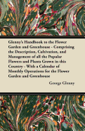 Glenny's Handbook to the Flower Garden and Greenhouse - Comprising the Description, Cultivation, and Management of All the Popular Flowers and Plants Grown in This Country - With a Calendar of Monthly Operations for the Flower Garden and Greenhouse